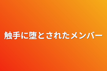 触手に堕とされたメンバー