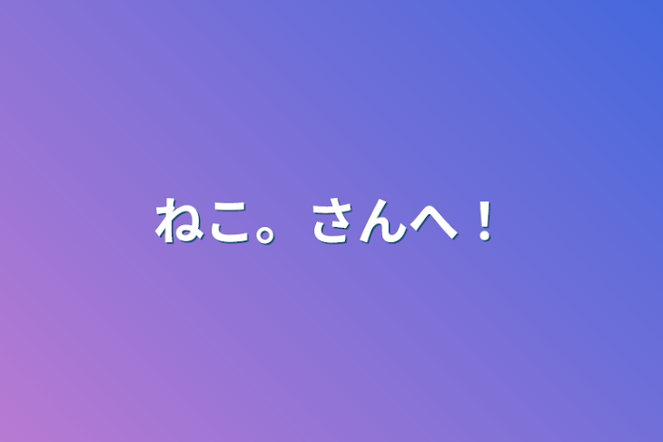 「ねこ。さんへ！」のメインビジュアル