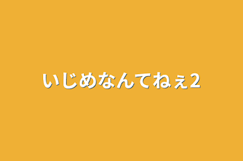 いじめなんてねぇ2