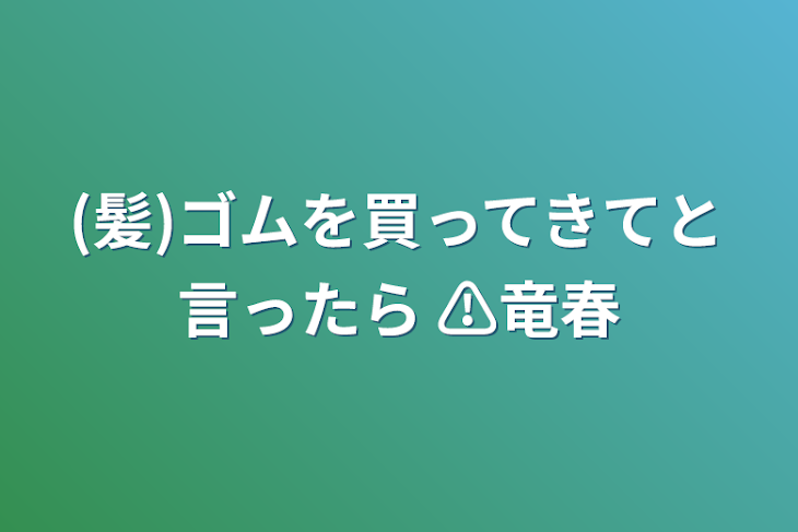 「(髪)ゴムを買ってきてと言ったら ⚠竜春」のメインビジュアル