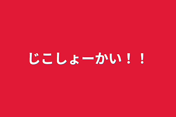 じこしょーかい！！