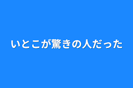 いとこが驚きの人だった