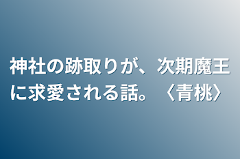 神社の跡取りが、次期魔王に求愛される話。〈青桃〉