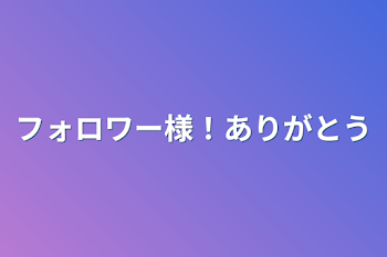 フォロワー様！ありがとう