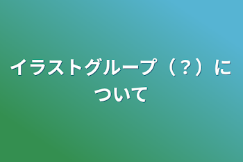 「イラストグループ（？）について」のメインビジュアル