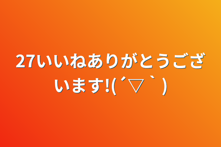 「27いいねありがとうございます!(´▽｀)」のメインビジュアル