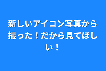 新しいアイコン写真から撮った！だから見てほしい！