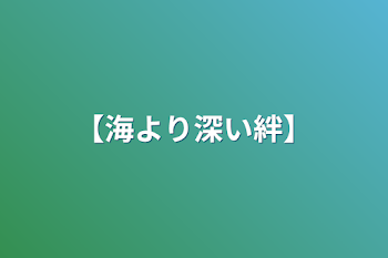 「【海より深い絆】」のメインビジュアル