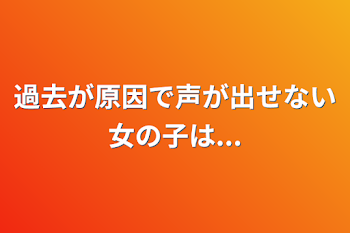 過去が原因で声が出せない女の子は...