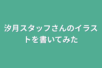 汐月スタッフさんのイラストを書いてみた