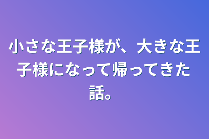 「小さな王子様が、大きな王子様になって帰ってきた話。」のメインビジュアル