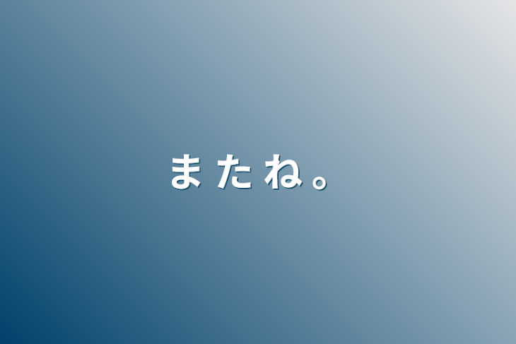 「ま た ね 。」のメインビジュアル