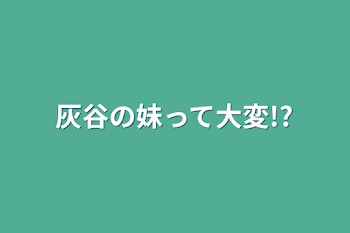 灰谷の妹って大変!?