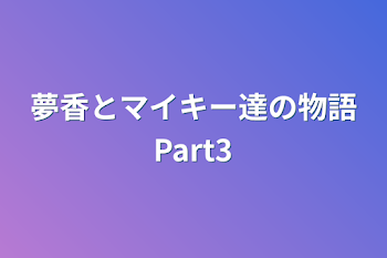 夢香とマイキー達の物語Part3