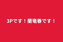 3Pです！蘭竜春です！