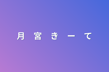 月　宮　き　ー　て