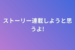 ストーリー連載しようと思うよ!