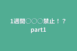 1週間○○○禁止！？part1