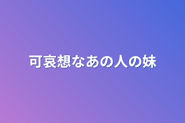 可哀想なあの人の妹