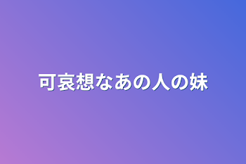 可哀想なあの人の妹