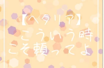 【ヘタリア】こういう時こそ頼ってよ