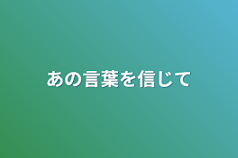 あの言葉を信じて