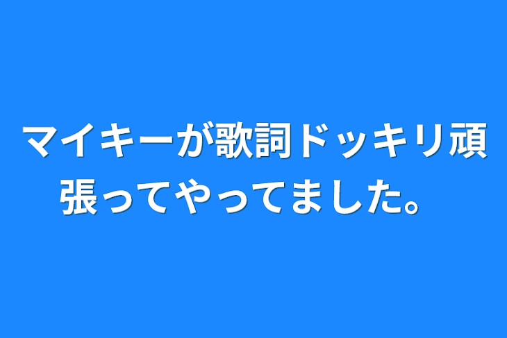 「マイキーが歌詞ドッキリ頑張ってやってました。」のメインビジュアル