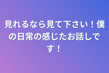 「見れるなら見て下さい！僕の日常の感じたお話しです！」のメインビジュアル