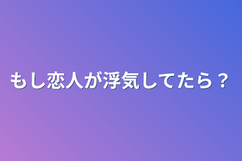 もし恋人が浮気してたら？