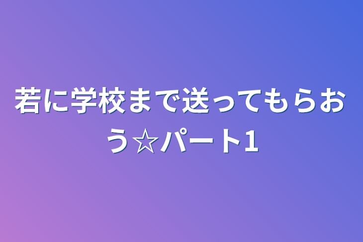 「若に学校まで送ってもらおう☆パート1」のメインビジュアル