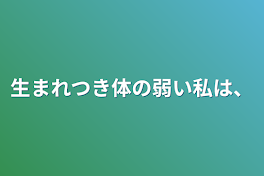 生まれつき体の弱い私は、