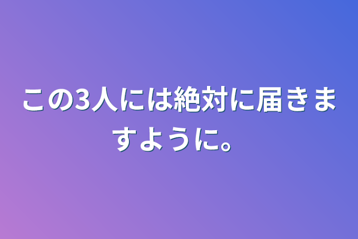 「この3人には絶対に届きますように。」のメインビジュアル