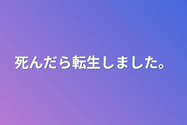 死んだら転生しました。