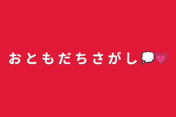 お と も だ ち さ が し 
💭💗