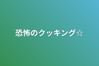 恐怖のクッキング☆