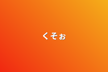 くそぉ