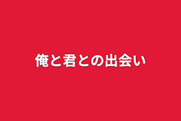 俺と君との出会い