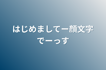 はじめましてー顔文字でーっす