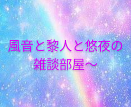 風音と黎人と悠夜の〜雑談部屋〜