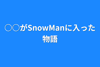 ○○がSnowManに入った物語