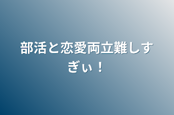 部活と恋愛両立難しすぎぃ！