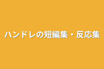 ハンドレの短編集・反応集