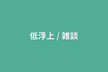 「低浮上 / 雑談」のメインビジュアル