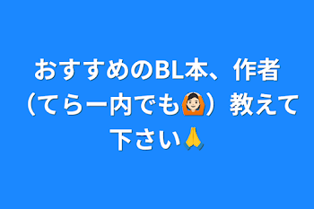 おすすめのBL本、作者（てらー内でも🙆🏻）教えて下さい🙏