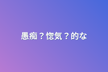 「愚痴？惚気？的な」のメインビジュアル