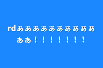 rdぁぁぁぁぁぁぁぁぁぁぁぁ！！！！！！！