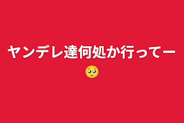 ヤンデレ達何処か行ってー🥺