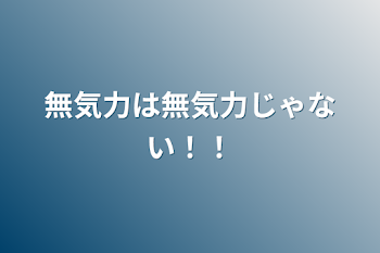 無気力は無気力じゃない！！