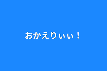 「おかえりぃぃ！」のメインビジュアル