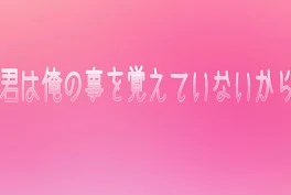 『君は俺の事を覚えていないから』